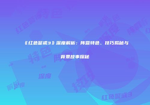 《红色警戒3》深度解析：阵营特色、技巧揭秘与背景故事探秘