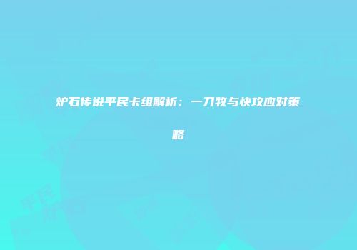 炉石传说平民卡组解析：一刀牧与快攻应对策略