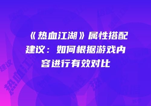《热血江湖》属性搭配建议：如何根据游戏内容进行有效对比