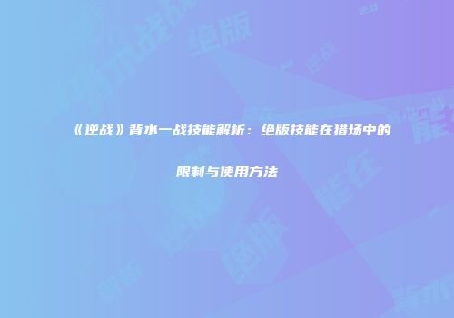 《逆战》背水一战技能解析：绝版技能在猎场中的限制与使用方法