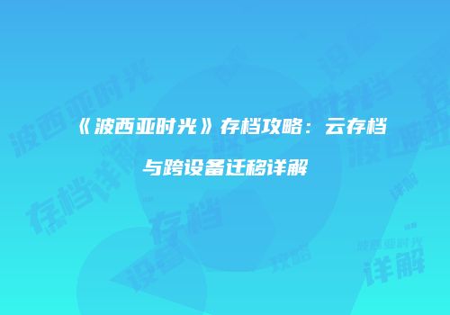 《波西亚时光》存档攻略：云存档与跨设备迁移详解