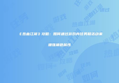 《热血江湖》攻略：如何通过游戏内任务和活动来增强角色属性