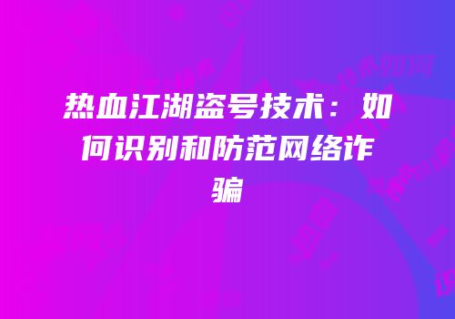热血江湖盗号技术：如何识别和防范网络诈骗