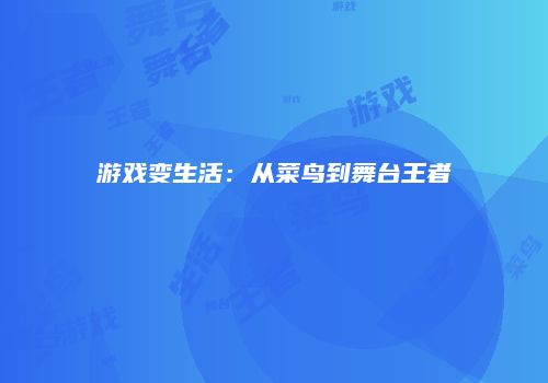 游戏变生活：从菜鸟到舞台王者