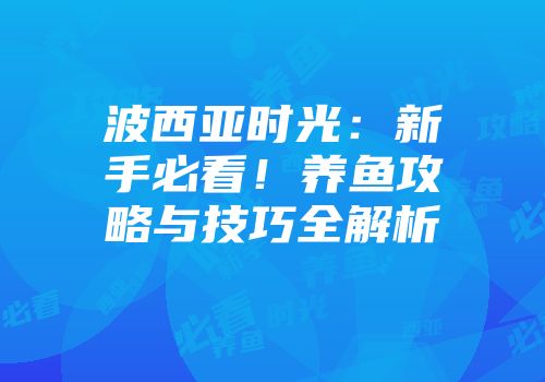 波西亚时光：新手必看！养鱼攻略与技巧全解析