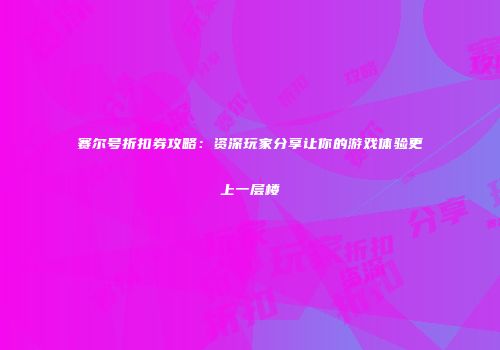 赛尔号折扣券攻略：资深玩家分享让你的游戏体验更上一层楼
