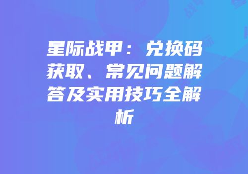星际战甲：兑换码获取、常见问题解答及实用技巧全解析
