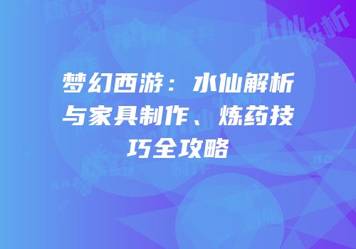 梦幻西游：水仙解析与家具制作、炼药技巧全攻略