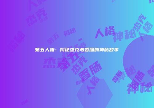 第五人格：揭秘杰克与香肠的神秘故事