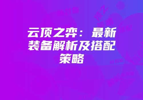 云顶之弈：最新装备解析及搭配策略