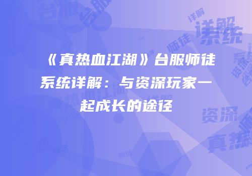 《真热血江湖》台服师徒系统详解：与资深玩家一起成长的途径