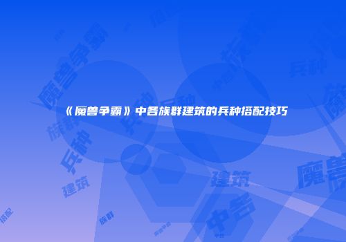 《魔兽争霸》中各族群建筑的兵种搭配技巧