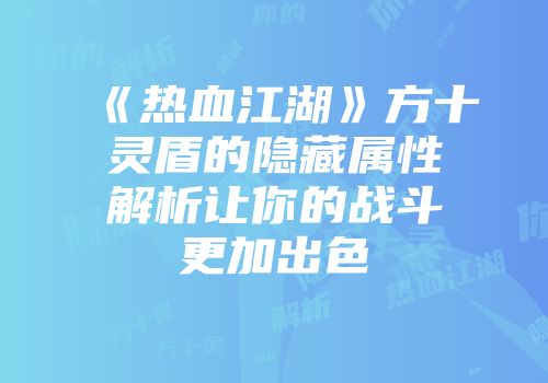 《热血江湖》方十灵盾的隐藏属性解析让你的战斗更加出色