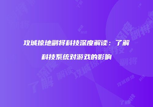 攻城掠地副将科技深度解读：了解科技系统对游戏的影响