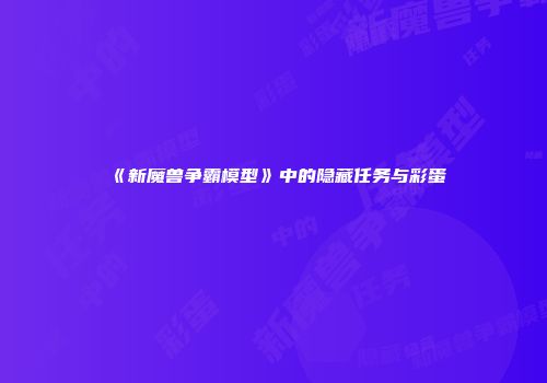 《新魔兽争霸模型》中的隐藏任务与彩蛋