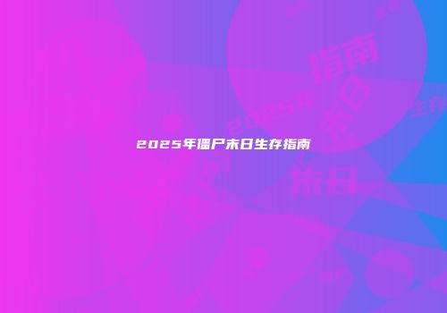 2025年僵尸末日生存指南