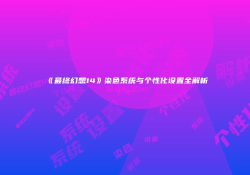 《最终幻想14》染色系统与个性化设置全解析