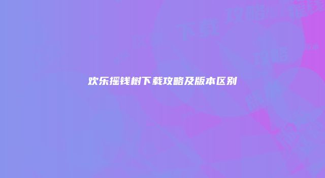 欢乐摇钱树下载攻略及版本区别