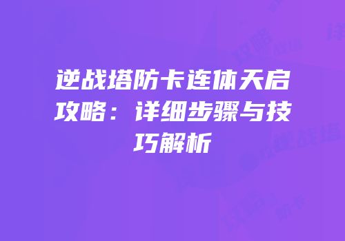 逆战塔防卡连体天启攻略：详细步骤与技巧解析