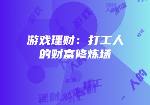 游戏理财：打工人的财富修炼场