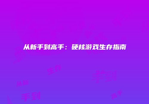 从新手到高手:硬核游戏生存指南