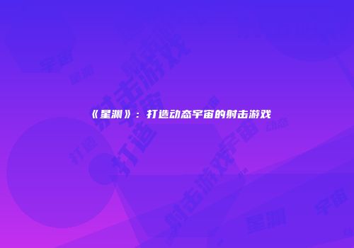 《星渊》：打造动态宇宙的射击游戏