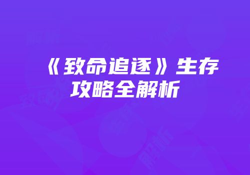 《致命追逐》生存攻略全解析