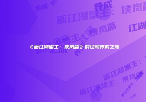 《画江湖盟主：侠岚篇》的江湖养成之旅