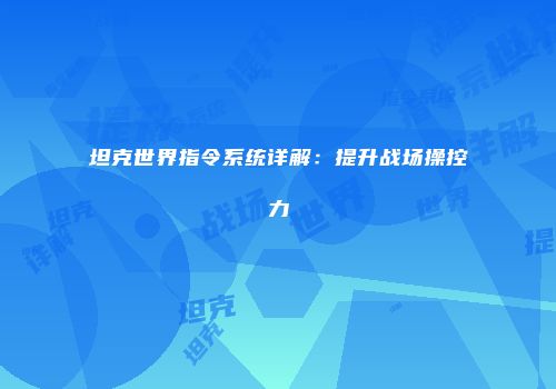 坦克世界指令系统详解：提升战场操控力