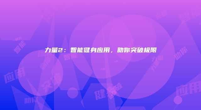 力量2：智能健身应用，助你突破极限