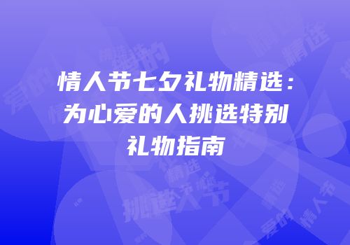 情人节七夕礼物精选：为心爱的人挑选特别礼物指南