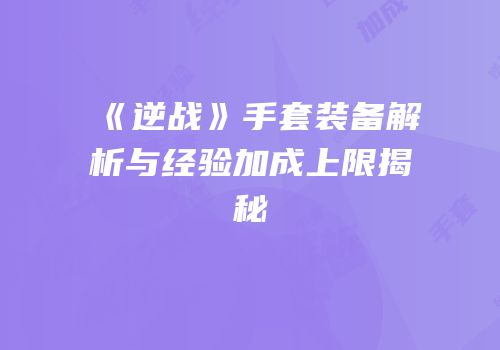《逆战》手套装备解析与经验加成上限揭秘