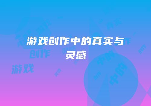 游戏创作中的真实与灵感