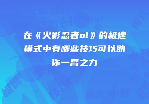 在《火影忍者ol》的极速模式中有哪些技巧可以助你一臂之力
