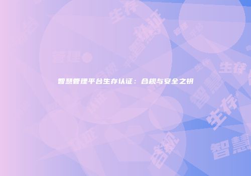 智慧管理平台生存认证：合规与安全之钥
