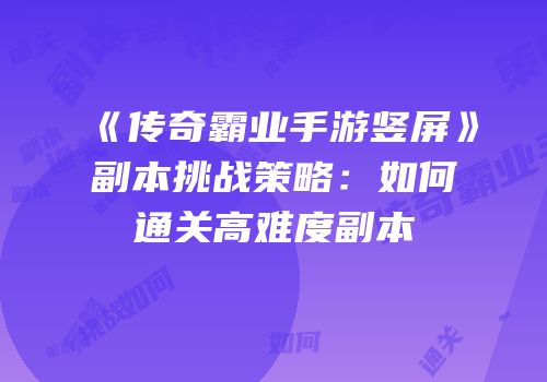 《传奇霸业手游竖屏》副本挑战策略：如何通关高难度副本