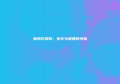 辐射区探险：生存与谜题的考验