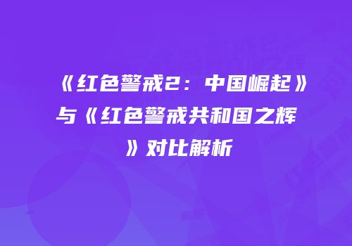 《红色警戒2：中国崛起》与《红色警戒共和国之辉》对比解析