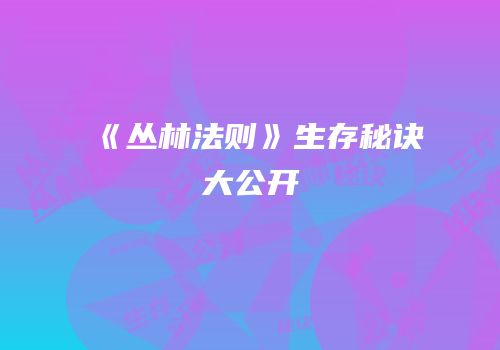 《丛林法则》生存秘诀大公开
