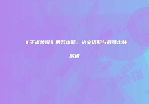 《王者荣耀》后羿攻略：铭文搭配与最强出装解析