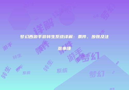 梦幻西游手游转生系统详解：条件、步骤及注意事项