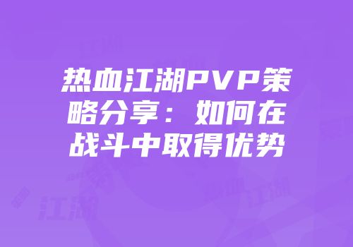 热血江湖PVP策略分享：如何在战斗中取得优势