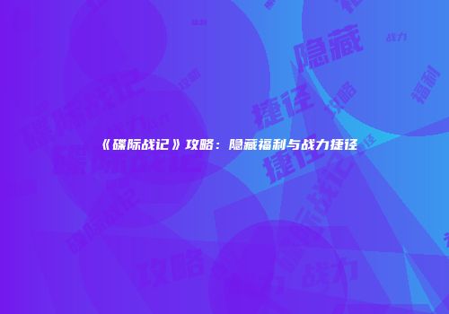 《碟际战记》攻略：隐藏福利与战力捷径