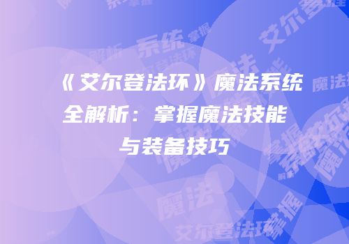 《艾尔登法环》魔法系统全解析：掌握魔法技能与装备技巧