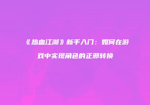《热血江湖》新手入门：如何在游戏中实现角色的正邪转换