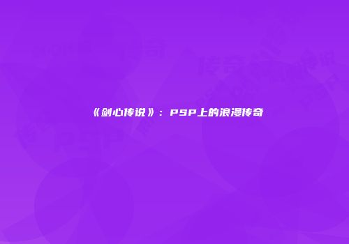 《剑心传说》：PSP上的浪漫传奇