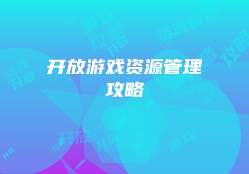 开放游戏资源管理攻略