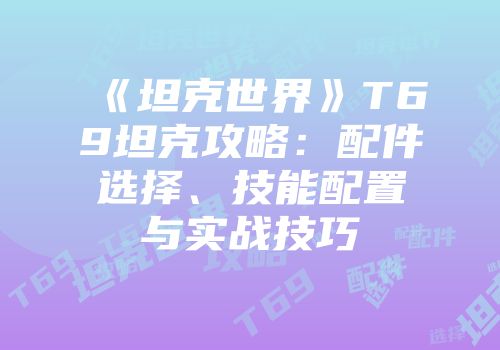 《坦克世界》T69坦克攻略：配件选择、技能配置与实战技巧