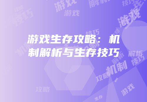游戏生存攻略：机制解析与生存技巧