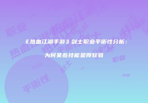 《热血江湖手游》剑士职业平衡性分析：为何某些技能显得较弱